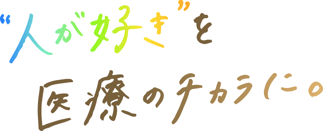 '人が好き'と医療の力に。